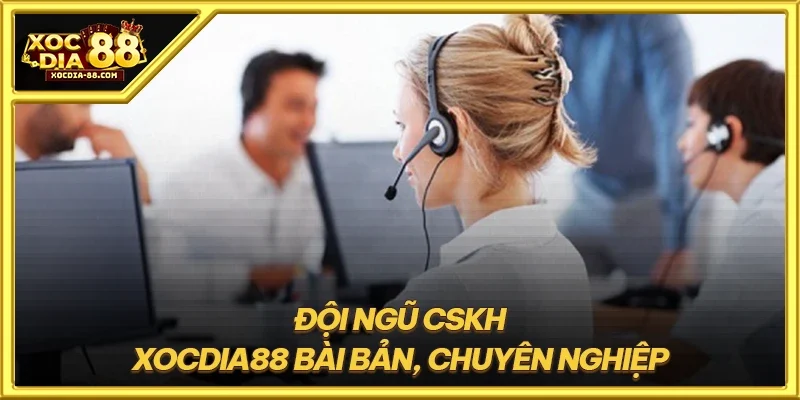Đội ngũ CSKH XOCDIA88 bài bản, chuyên nghiệp