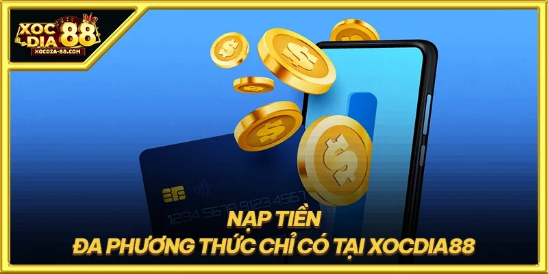 Nạp tiền đa phương thức chỉ có tại XOCDIA88