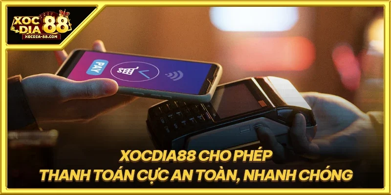 XOCDIA88 cho phép thanh toán cực an toàn, nhanh chóng